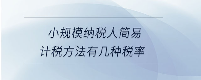 小規(guī)模納稅人簡易計稅方法有幾種稅率