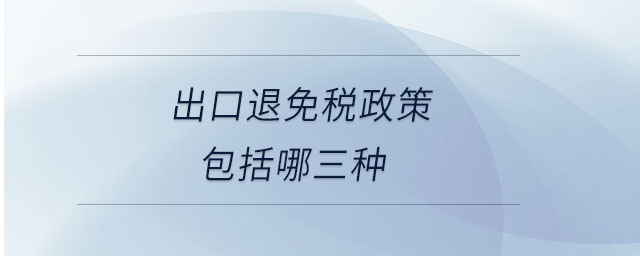 出口退免稅政策包括哪三種