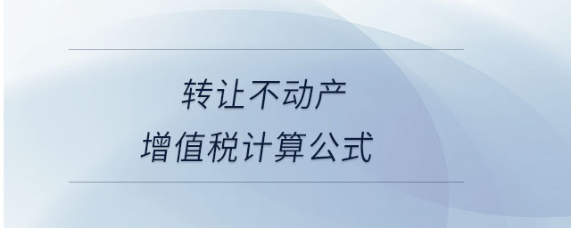 轉(zhuǎn)讓不動(dòng)產(chǎn)增值稅計(jì)算公式