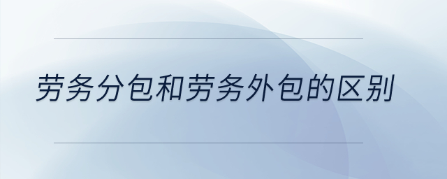 勞務(wù)分包和勞務(wù)外包的區(qū)別？