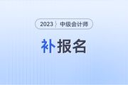 2023年中級會計職稱報名截止后,，還有補報機會嗎？