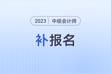 中級會計師補(bǔ)報名時間,？錯過報名還可以補(bǔ)報名嗎,？