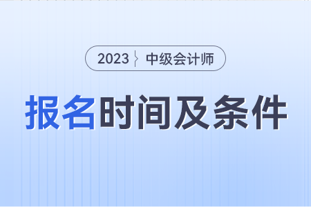 中級會計報考條件和時間2023年是什么,？