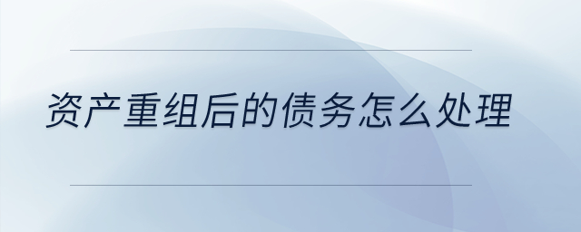 資產(chǎn)重組后的債務(wù)怎么處理？