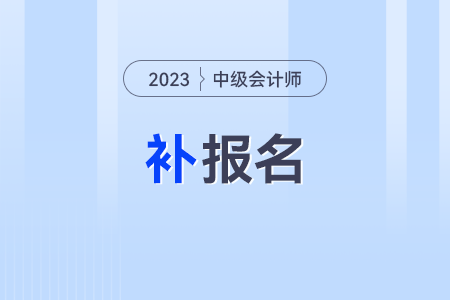 2023年中級會計師補報名時間是什么時候,？