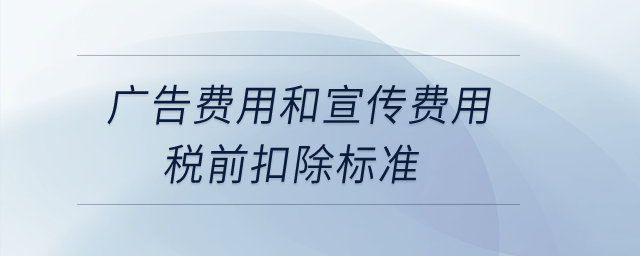 廣告費用和宣傳費用稅前扣除標準？