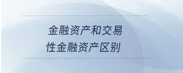 金融資產(chǎn)和交易性金融資產(chǎn)區(qū)別