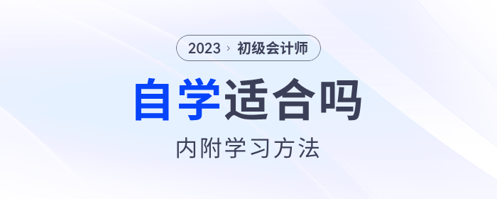 初級(jí)會(huì)計(jì)師考試適合自學(xué)嗎？?jī)?nèi)附3個(gè)學(xué)習(xí)方法