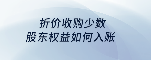 折價(jià)收購(gòu)少數(shù)股東權(quán)益如何入賬？