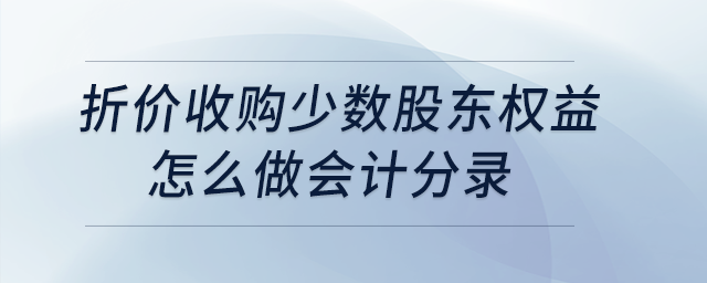 折價(jià)收購(gòu)少數(shù)股東權(quán)益怎么做會(huì)計(jì)分錄？