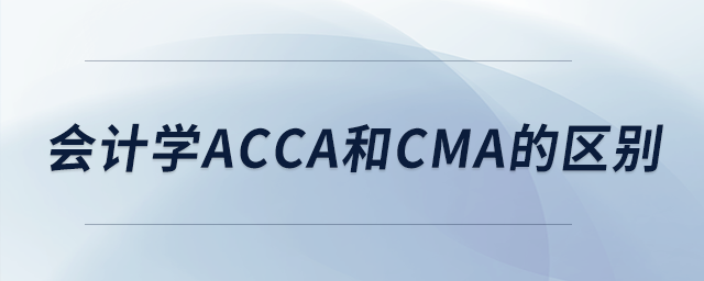 會(huì)計(jì)學(xué)acca和cma的區(qū)別