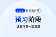 2024年初級(jí)會(huì)計(jì)預(yù)習(xí)階段毫無頭緒,！那么這三件事一定要清楚！