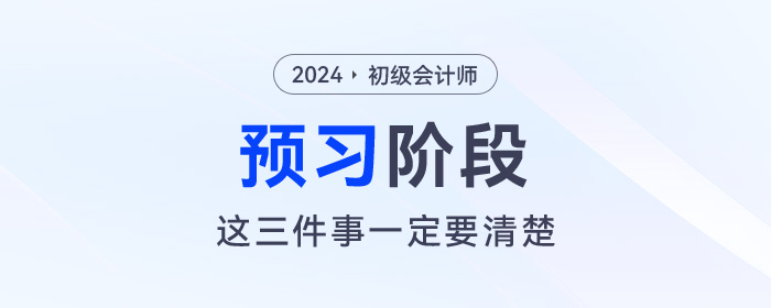 2024年初級會計預(yù)習階段毫無頭緒,！那么這三件事一定要清楚！