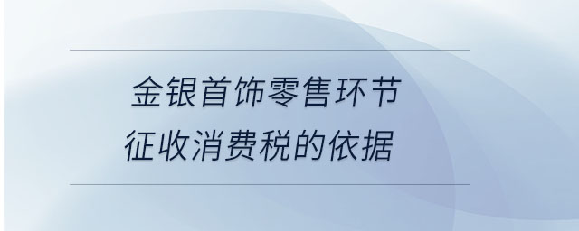 金銀首飾零售環(huán)節(jié)征收消費(fèi)稅的依據(jù)