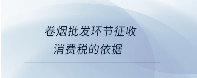 卷煙批發(fā)環(huán)節(jié)征收消費稅的依據(jù)