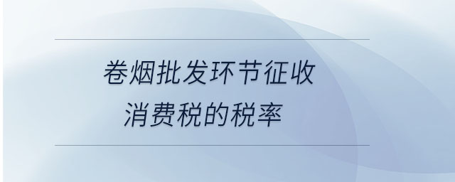 卷煙批發(fā)環(huán)節(jié)征收消費(fèi)稅的稅率