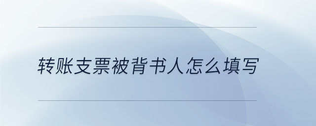 轉(zhuǎn)賬支票被背書人怎么填寫