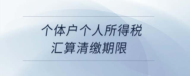 個體戶個人所得稅匯算清繳期限,？