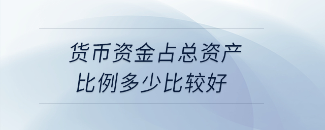 貨幣資金占總資產(chǎn)比例多少比較好,？