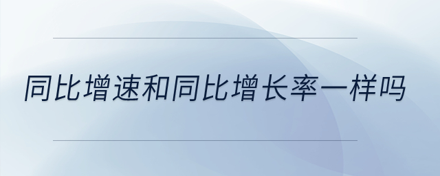 同比增速和同比增長率一樣嗎,？