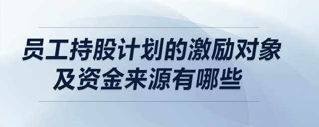 員工持股計(jì)劃的激勵(lì)對(duì)象及資金來源有哪些