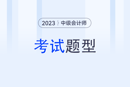 中級會計師考試題型？2023年考試題型,？