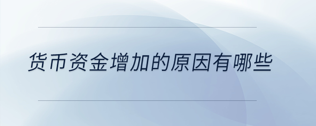 貨幣資金增加的原因有哪些？