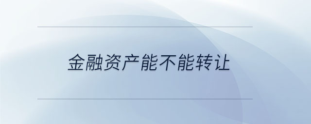 金融資產(chǎn)能不能轉(zhuǎn)讓