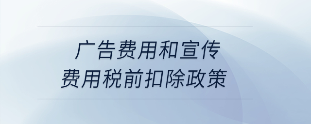 廣告費(fèi)用和宣傳費(fèi)用稅前扣除政策,？