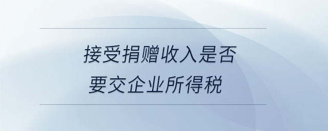 接受捐贈收入是否要交企業(yè)所得稅