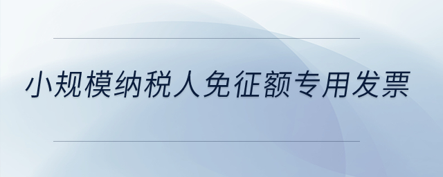 小規(guī)模納稅人免征額專用發(fā)票？