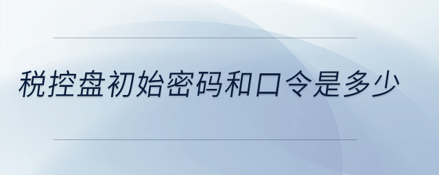 稅控盤初始密碼和口令是多少？