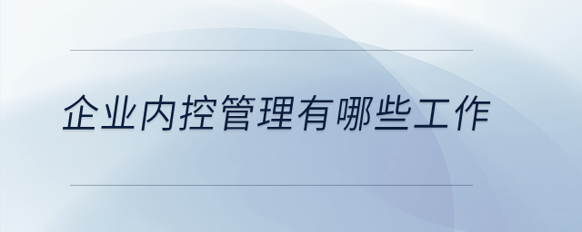 企業(yè)內(nèi)控管理有哪些工作？