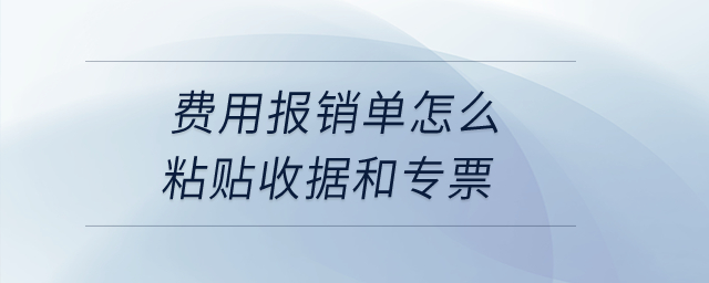 費(fèi)用報(bào)銷單怎么粘貼收據(jù)和專票,？