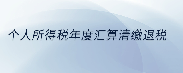 個(gè)人所得稅年度匯算清繳退稅,？