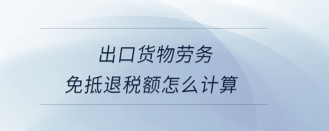 出口貨物勞務(wù)免抵退稅額怎么計(jì)算