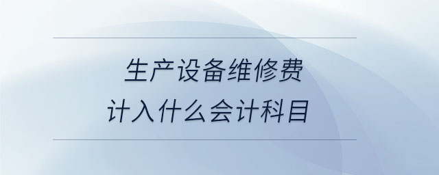 生產設備維修費計入什么會計科目