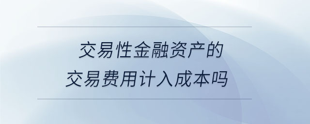 交易性金融資產的交易費用計入成本嗎