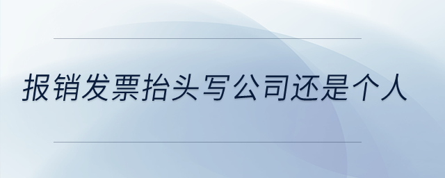 報銷發(fā)票抬頭寫公司還是個人,？