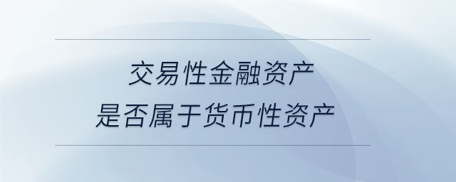 交易性金融資產(chǎn)是否屬于貨幣性資產(chǎn)