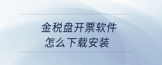 金稅盤開票軟件怎么下載安裝,？