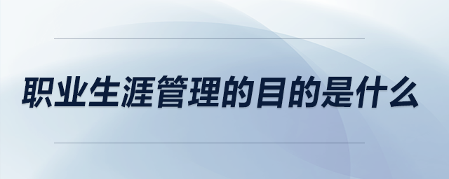 職業(yè)生涯管理的目的是什么