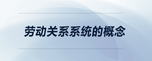 勞動關系系統(tǒng)的概念