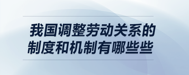 我國調(diào)整勞動關(guān)系的制度和機(jī)制有哪些