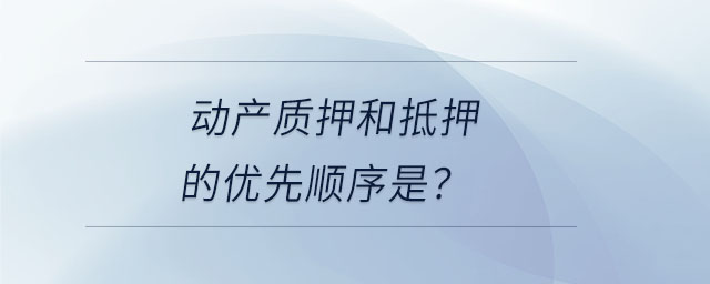動(dòng)產(chǎn)質(zhì)押和抵押的優(yōu)先順序是？