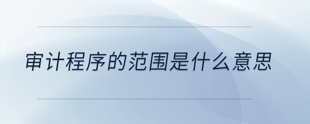 審計(jì)程序的范圍是什么意思,？