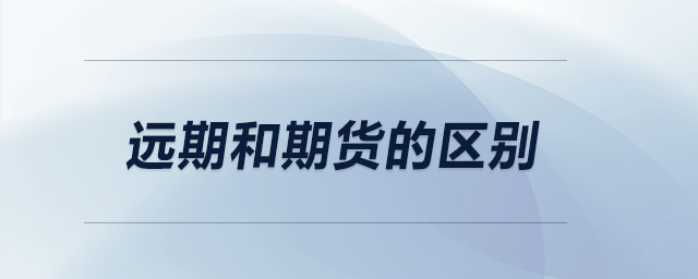 遠(yuǎn)期和期貨的區(qū)別