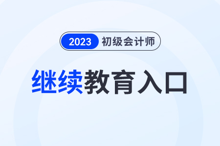2023年初級(jí)會(huì)計(jì)繼續(xù)教育入口是哪個(gè),？