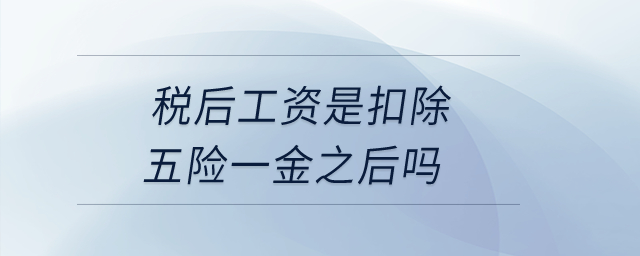 稅后工資是扣除五險一金之后嗎？