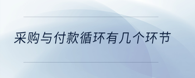 采購與付款循環(huán)有幾個環(huán)節(jié)？